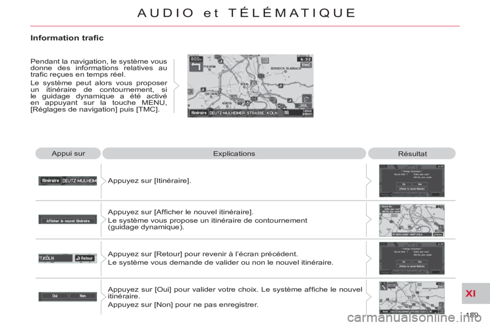 CITROEN C-CROSSER 2012  Notices Demploi (in French) XI
189 
AUDIO et TÉLÉMATIQUE
  Appui sur 
  Explications 
  Résultat 
  Appuyez sur [Itinéraire]. 
  Appuyez sur [Afﬁ cher le nouvel itinéraire].  
Le système vous propose un itinéraire de co