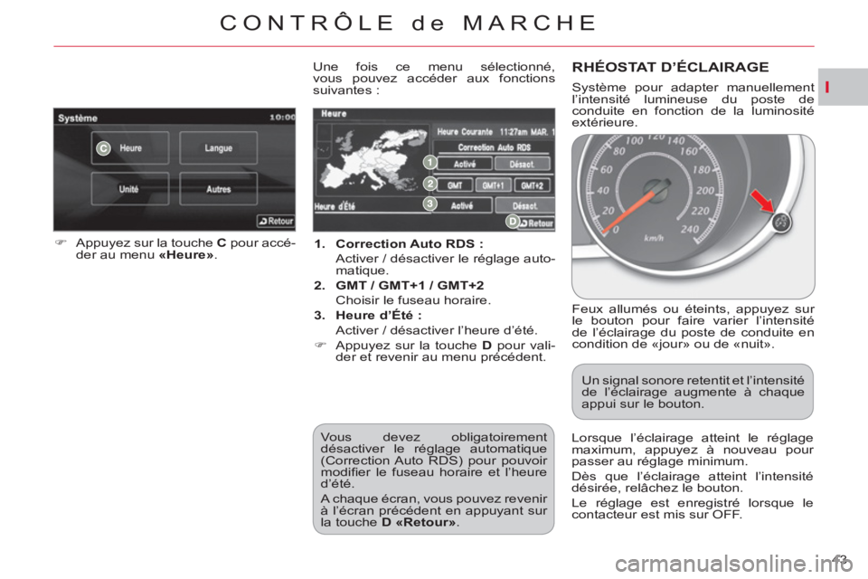 CITROEN C-CROSSER 2012  Notices Demploi (in French) I
CONTRÔLE de MARCHE
43     
 
1. 
  Correction Auto RDS : 
   
  Activer / désactiver le réglage auto-
matique. 
   
2. 
  GMT / GMT+1 / GMT+2 
   
  Choisir le fuseau horaire. 
   
3. 
  Heure d