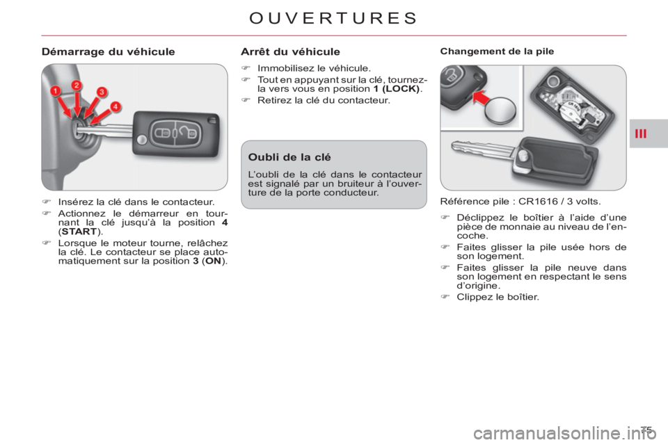 CITROEN C-CROSSER 2012  Notices Demploi (in French) III
OUVERTURES
75 
Démarrage du véhicule
   
 
�) 
  Insérez la clé dans le contacteur. 
   
�) 
 Actionnez le démarreur en tour-
nant la clé jusqu’à la position  4 
 
( START 
). 
   
�) 
  