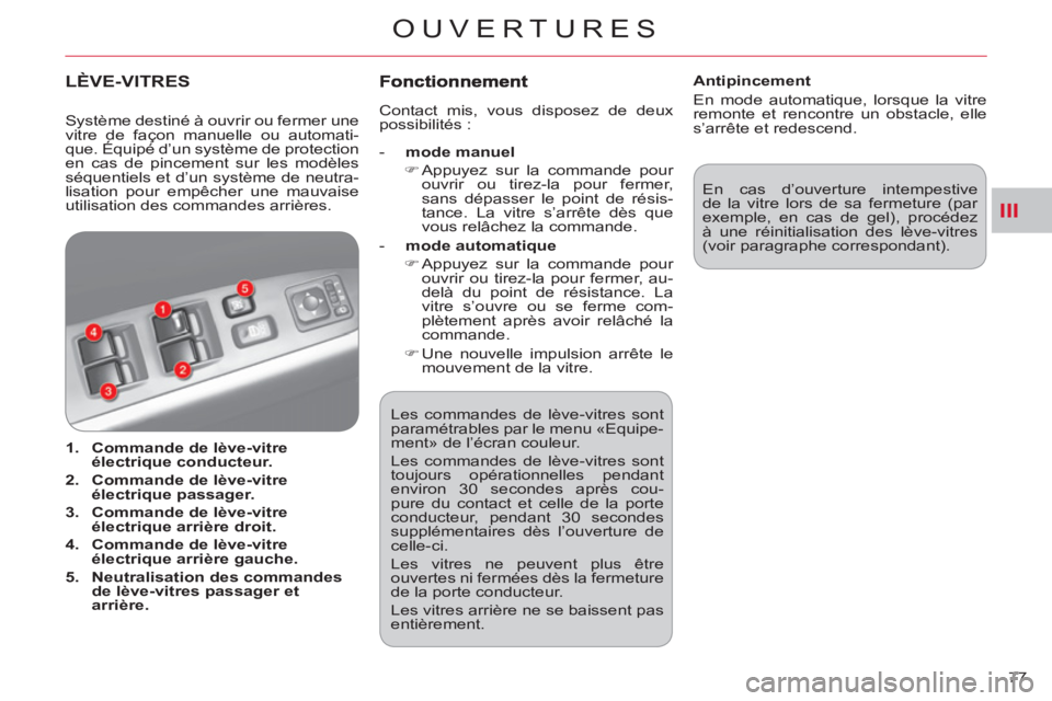 CITROEN C-CROSSER 2012  Notices Demploi (in French) III
OUVERTURES
77    Les commandes de lève-vitres sont 
paramétrables par le menu «Equipe-
ment» de l’écran couleur. 
  Les commandes de lève-vitres sont 
toujours opérationnelles pendant 
en