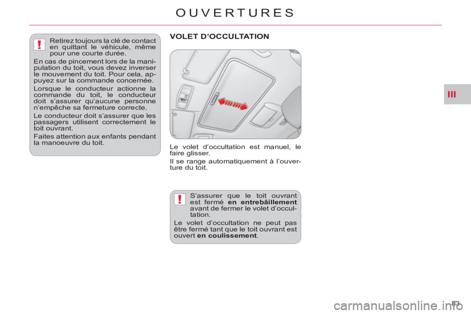 CITROEN C-CROSSER 2012  Notices Demploi (in French) III
!
!
OUVERTURES
83 
VOLET D’OCCULTATION 
 
Le volet d’occultation est manuel, le 
faire glisser. 
  Il se range automatiquement à l’ouver-
ture du toit. 
  S’assurer que le toit ouvrant 
e
