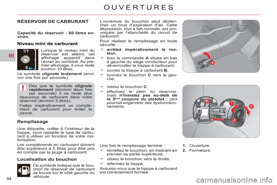 CITROEN C-CROSSER 2012  Notices Demploi (in French) III
!
OUVERTURES
84
RÉSERVOIR DE CARBURANT   L’ouverture du bouchon peut déclen-
cher un bruit d’aspiration d’air. Cette 
dépression, tout à fait normale, est pro-
voquée par l’étanchéi