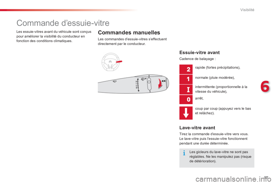 CITROEN C-ELYSÉE 2014  Notices Demploi (in French) 97
6
Visibilité
   
 
 
 
 
 
Commande d’essuie-vitre 
Commandes manuelles 
Les commandes d’essuie-vitres s’effectuent 
directement par le conducteur.   Les essuie-vitres avant du véhicule son