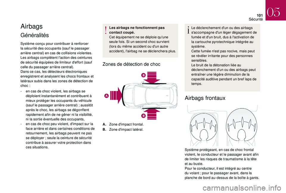 CITROEN DS3 2018  Notices Demploi (in French) 101
Airbags
Généralités 
Système conçu pour contribuer à renforcer 
la sécurité des occupants (sauf le passager 
arrière central) en cas de collisions violentes. 
Les airbags complètent l
