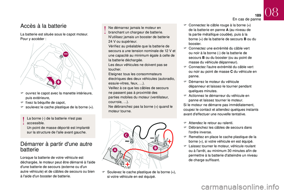CITROEN DS3 2018 Notices Demploi (in French) 189
Accès à la batterie
La batterie est située sous le capot moteur.
Pour y accéder :
F
o
uvrez le capot avec la manette intérieure,
puis extérieure,
F
f
ixez la béquille de capot,
F
CITROEN DS3 2018 Notices Demploi (in French) 189
Accès à la batterie
La batterie est située sous le capot moteur.
Pour y accéder :
F
o
uvrez le capot avec la manette intérieure,
puis extérieure,
F
f
ixez la béquille de capot,
F