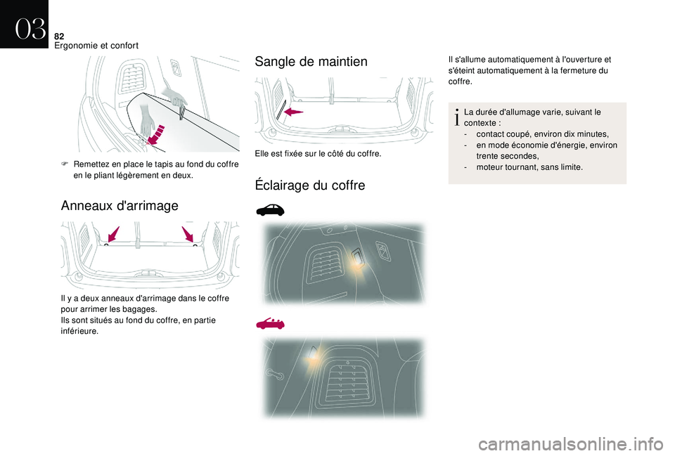 CITROEN DS3 2018  Notices Demploi (in French) 82
Anneaux d'arrimageSangle de maintien
Éclairage du coffre
F Remettez en place le tapis au fond du coffre 
en le pliant légèrement en deux.
Il y a deux anneaux d'arrimage dans le coffre 
p