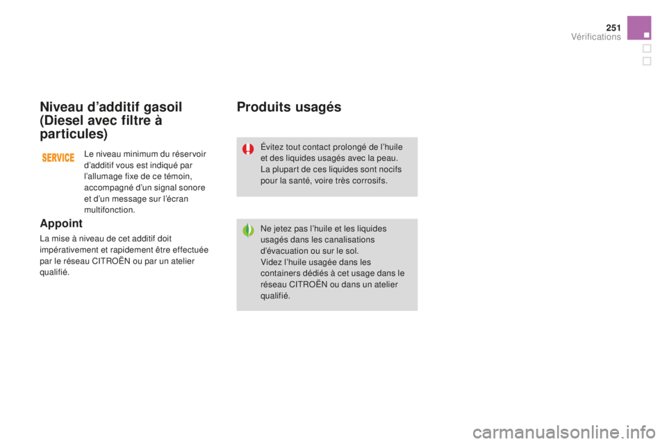 CITROEN DS3 2017  Notices Demploi (in French) 251
Niveau d’additif gasoil 
(Diesel avec filtre à 
par ticules)
Appoint
La mise à niveau de cet additif doit 
impérativement et rapidement être effectuée 
par le réseau CITROËN ou par un ate