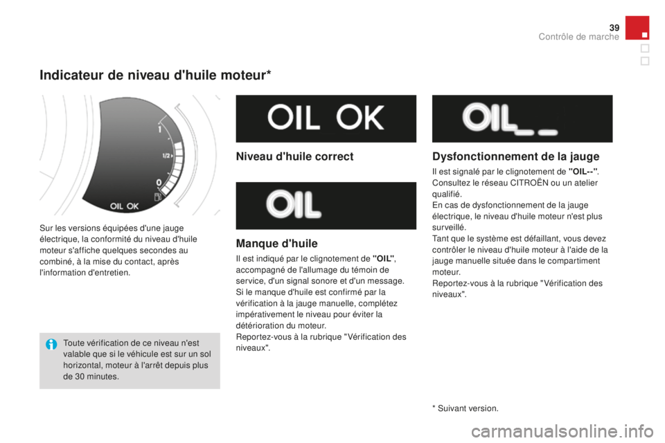 CITROEN DS3 2017  Notices Demploi (in French) 39
Sur les versions équipées d'une jauge 
électrique, la conformité du niveau d'huile 
moteur s'affiche quelques  secondes au 
combiné, à la mise du contact, après 
l'informatio