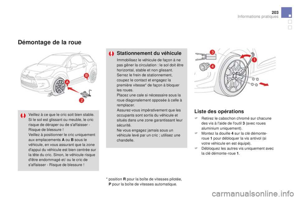 CITROEN DS3 2016  Notices Demploi (in French) 203
Démontage de la roue
Stationnement du véhicule
Immobilisez le véhicule de façon à ne 
pas gêner la circulation : le sol doit être 
horizontal, stable et non glissant.
Serrez le frein de sta