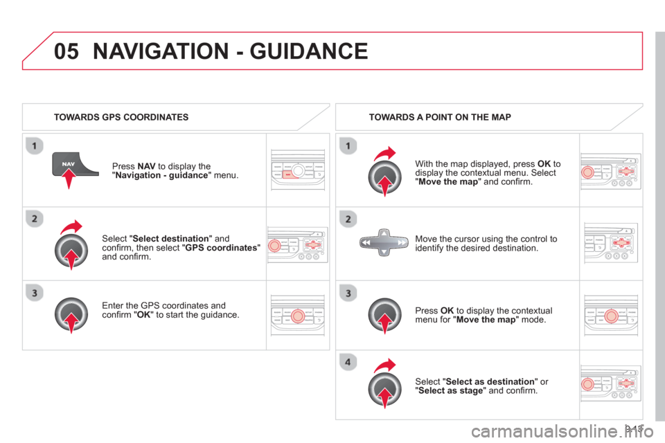 Citroen JUMPY 2013 2.G Owners Manual 9.13
05
Select "Select destination" andconfi rm, then select " GPS coordinates
" and confi rm.
Enter the
GPS coordinates and confi rm " OK " to start the guidance. Pr
ess NAV
to display Citroen JUMPY 2013 2.G Owners Manual 9.13
05
Select "Select destination" andconfi rm, then select " GPS coordinates
" and confi rm.
Enter the
GPS coordinates and confi rm " OK " to start the guidance. Pr
ess NAV
to display