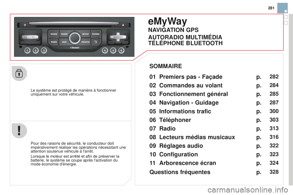 CITROEN DS3 2015  Notices Demploi (in French) 281
l

e système est protégé de manière à fonctionner 
uniquement sur votre véhicule.
eMyWay
01 Premiers pas - Façade 
Pour des raisons de sécurité, le conducteur doit 
impérativement réali