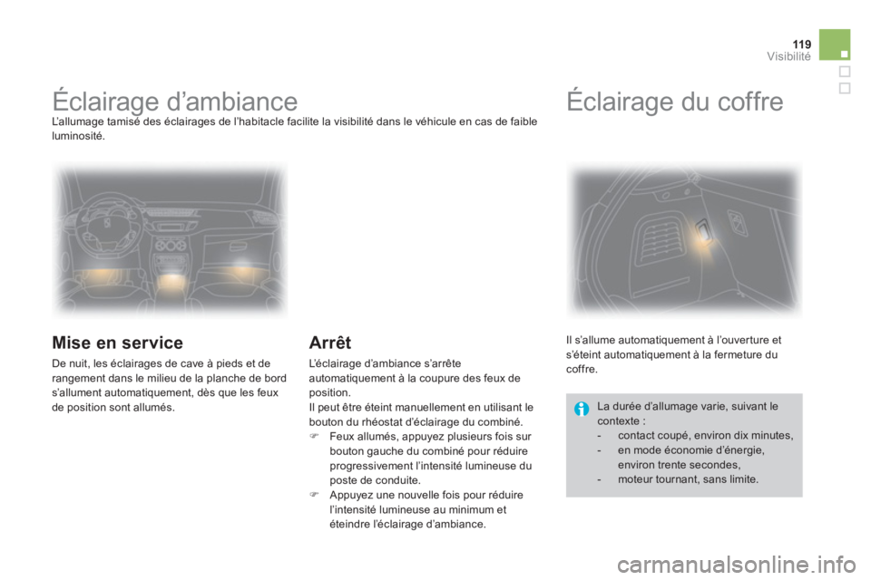 CITROEN DS3 2014  Notices Demploi (in French) 119Visibilité
   
 
 
 
 
 
 
 
Éclairage d’ambiance  
L’ a l l u m age tamisé des éclairages de l’habitacle facilite la visibilité dans le véhicule en cas de faible 
luminosité. 
   
Mis