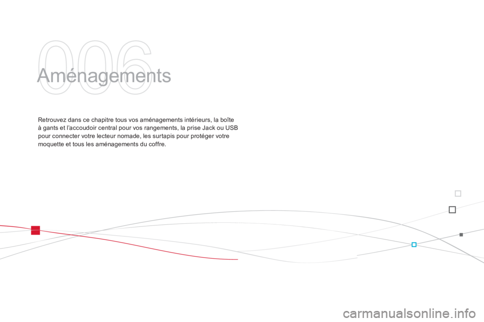 CITROEN DS3 2014  Notices Demploi (in French) 006
  Aménagements  
Retrouvez dans ce chapitre tous vos aménagements intérieurs, la boîte à gants et l’accoudoir central pour vos rangements, la prise Jack ou USBpour connecter votre lecteur n