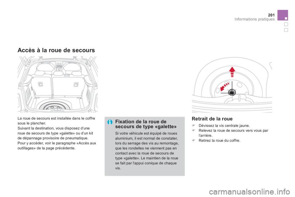 CITROEN DS3 2013  Notices Demploi (in French) 201Informations pratiques
  La roue de secours est installée dans le coffre sous le plancher.
 Suivant la destination, vous disposez d’une
roue de secours de type «galette» ou d’un kit
de dépa