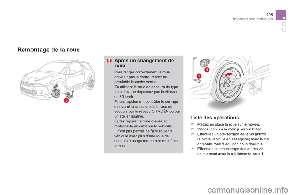 CITROEN DS3 2013  Notices Demploi (in French) 205
Informations pratiques
   Remontage de la roue
Après un changement deroue
Pour ranger correctement la roue crevée dans le coffre, retirez aupréalable le cache central. En utilisant la roue de s