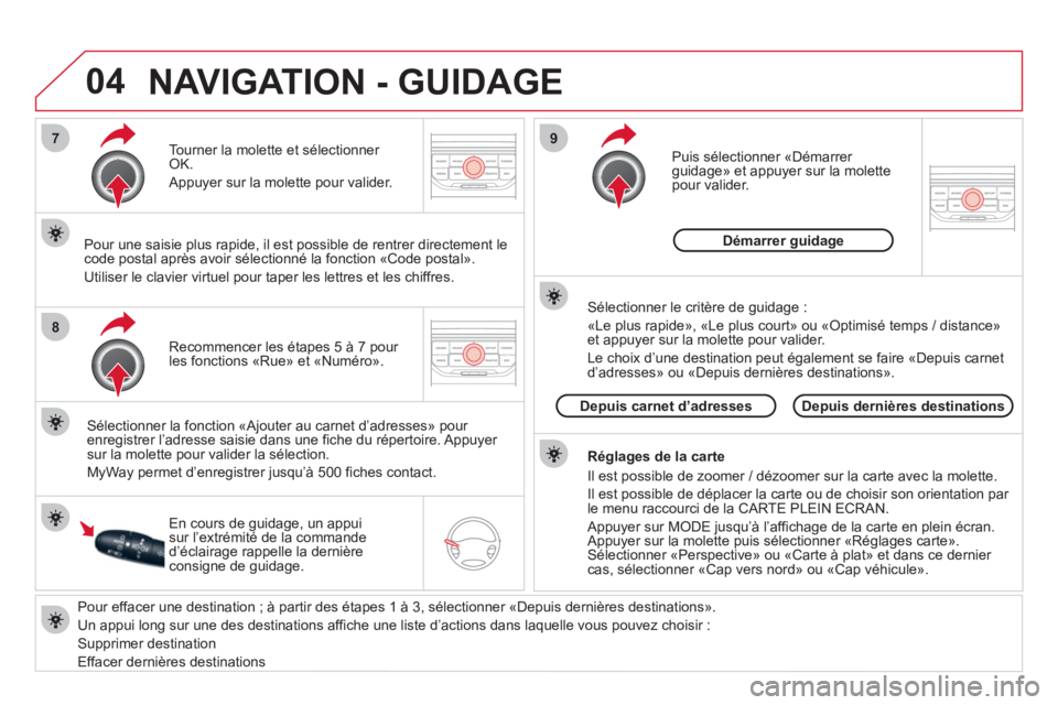 CITROEN DS3 2011  Notices Demploi (in French) 04
7
8
9
   
Pour effacer une destination ; à partir des étapes 1 à 3, sélectionner «Depuis dernières destinations». 
  Un appui lon
g sur une des destinations affiche une liste d’actions dan