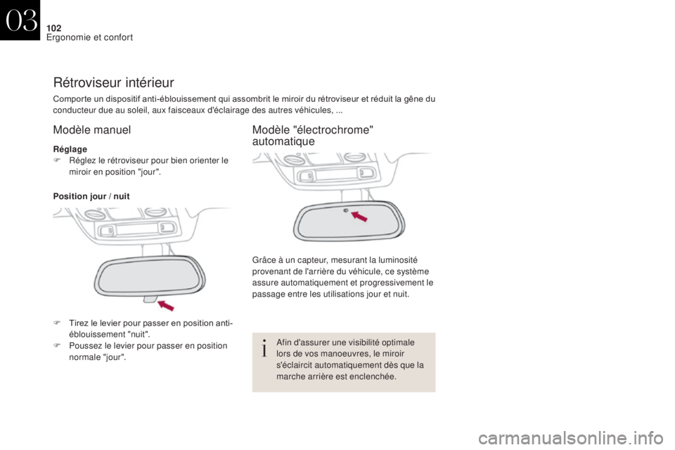 CITROEN DS4 2017  Notices Demploi (in French) 102
Rétroviseur intérieur
Comporte un dispositif anti-éblouissement qui assombrit le miroir du rétroviseur et réduit la gêne du 
conducteur due au soleil, aux faisceaux d'éclairage des autr