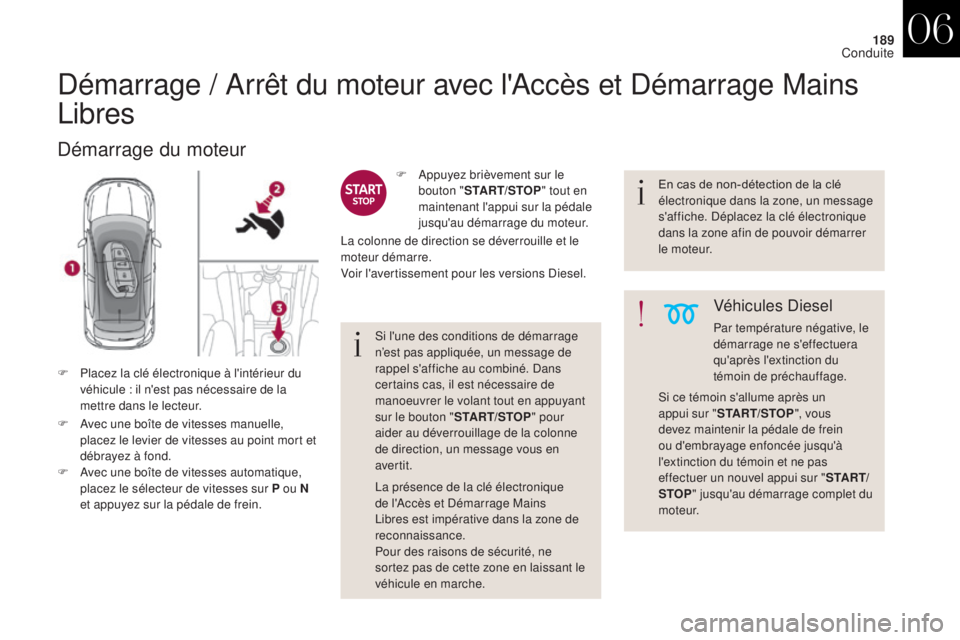 CITROEN DS4 2017 Notices Demploi (in French) 189
Démarrage / Arrêt du moteur avec l'Accès et Démarrage Mains
Libres
Démarrage du moteur
F Avec une boîte de vitesses manuelle, placez le levier de vitesses au point mort et
débrayez à CITROEN DS4 2017 Notices Demploi (in French) 189
Démarrage / Arrêt du moteur avec l'Accès et Démarrage Mains
Libres
Démarrage du moteur
F Avec une boîte de vitesses manuelle, placez le levier de vitesses au point mort et
débrayez à