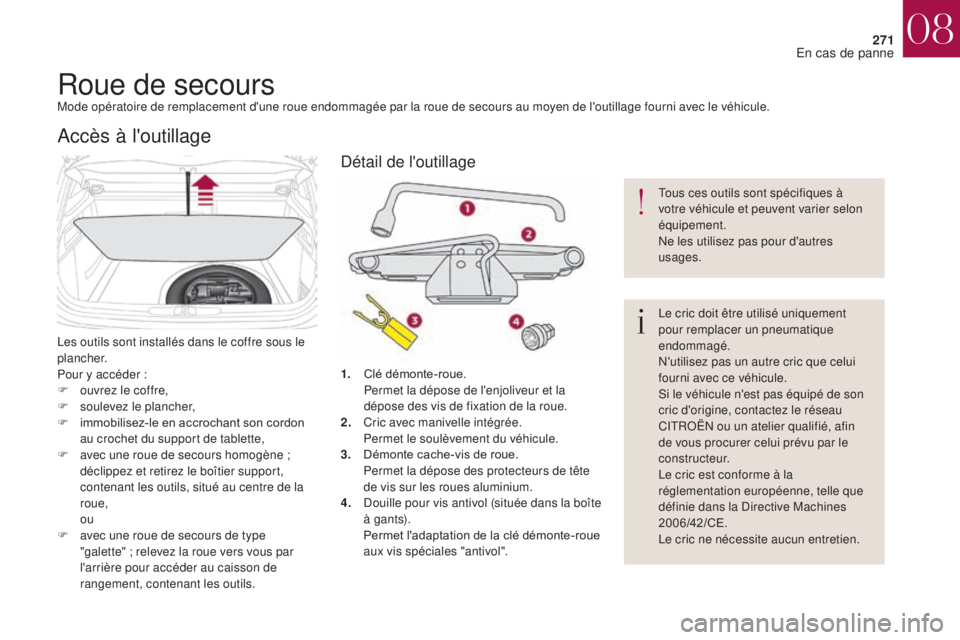 CITROEN DS4 2017  Notices Demploi (in French) 271
Roue de secoursMode opératoire de remplacement d'une roue endommagée par la roue de secours au moyen de l'outillage fourni avec le véhicule.
Les outils sont installés dans le coffre so