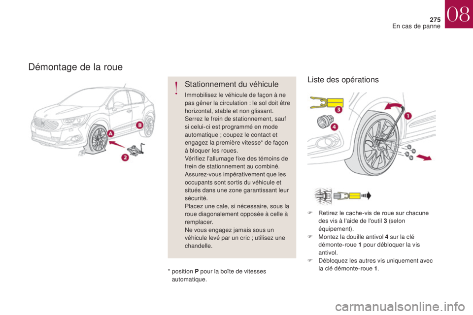 CITROEN DS4 2017  Notices Demploi (in French) 275
Démontage de la roue
Stationnement du véhicule
Immobilisez le véhicule de façon à ne 
pas gêner la circulation : le sol doit être 
horizontal, stable et non glissant.
Serrez le frein de sta