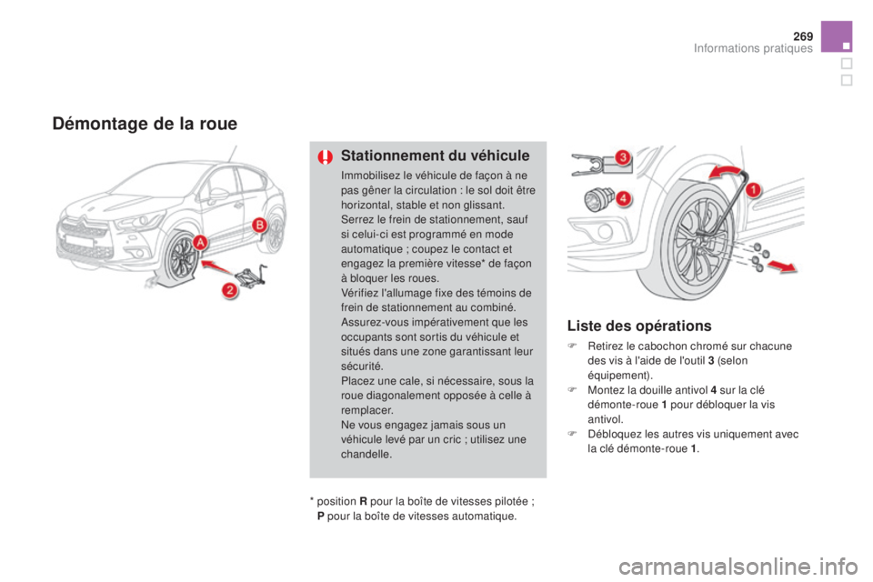 CITROEN DS4 2015  Notices Demploi (in French) 269
démontage de la roue
stationnement du véhicule
Immobilisez le véhicule de façon à ne 
pas gêner la circulation : le sol doit être 
horizontal, stable et non glissant.
Serrez le frein de sta