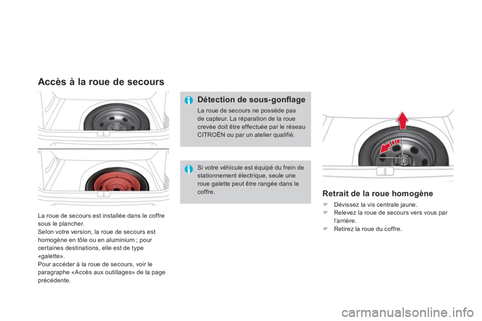 CITROEN DS4 2014  Notices Demploi (in French)   La roue de secours est installée dans le coffre 
sous le plancher. 
  Selon votre version, la roue de secours est 
homogène en tôle ou en aluminium ; pour 
certaines destinations, elle est de typ