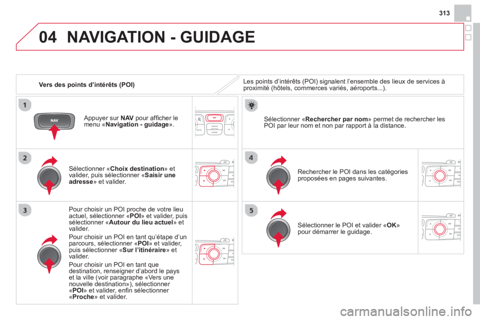 CITROEN DS4 2014  Notices Demploi (in French) 04
313
   
 
Vers des points d’intérêts (POI) 
 
NAVIGATION - GUIDAGE 
 
Les points d’intérêts (POI) signalent l’ensemble des lieux de services à 
proximité (hôtels, commerces variés, a