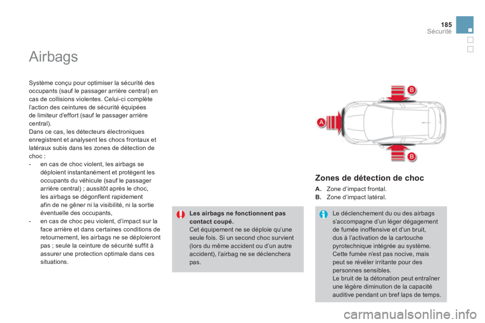 CITROEN DS4 2013  Notices Demploi (in French) 185
Sécurité
  Airbags 
 
 
Système conçu pour optimiser la sécurité des
occupants (sauf le passager arrière central) en cas de collisions violentes. Celui-ci complète 
l’action des ceinture