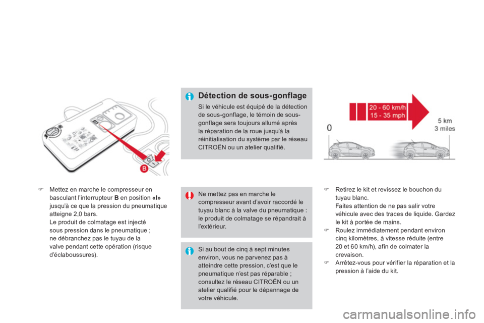 CITROEN DS4 2013  Notices Demploi (in French) �)Mettez en marche le compresseur en 
basculant l’interrupteur Ben position  «I»jusqu’à ce que la pression du pneumatiqueatteigne 2,0 bars.  
Le produit de colmata
ge est injecté
sous pression
