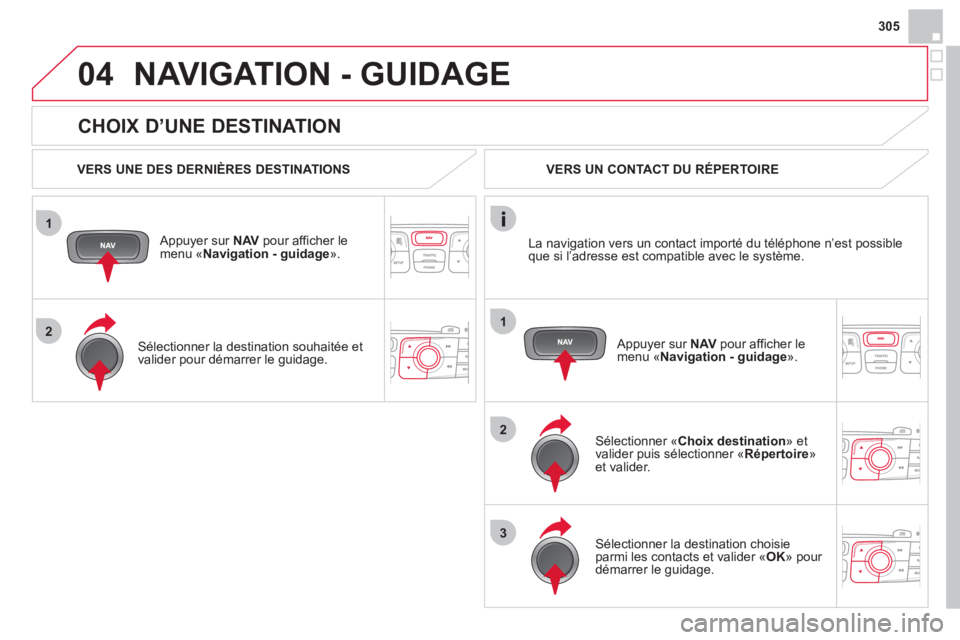 CITROEN DS4 2013 Notices Demploi (in French) 305
1
2
04
1
2
3
CHOIX D’UNE DESTINATION
NAVIGATION - GUIDAGE
VERS UNE DES DERNIÈRES DESTINATIONS
Appuyer sur NAVpour afficher le menu «Navigation - guidage».
Sélectionner la CITROEN DS4 2013 Notices Demploi (in French) 305
1
2
04
1
2
3
CHOIX D’UNE DESTINATION
NAVIGATION - GUIDAGE
VERS UNE DES DERNIÈRES DESTINATIONS
Appuyer sur NAVpour afficher le menu «Navigation - guidage».
Sélectionner la