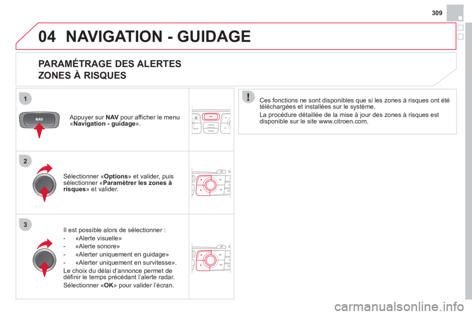 CITROEN DS4 2013  Notices Demploi (in French) 309
04
1
2
3
NAVIGATION - GUIDAGE
   
PARAMÉTRAGE DES ALERTES   
ZONES À RISQUES 
Il est possible alors de sélectionner :
-  «Al
erte visuelle» 
-  «Al
erte sonore»
-   «Alerter uniquement en 