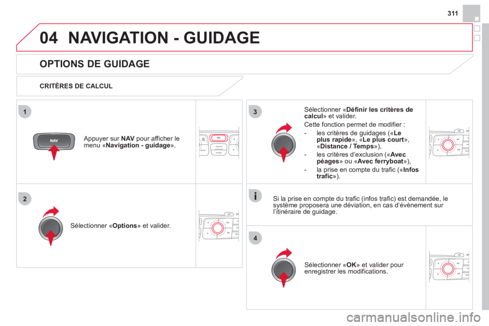 CITROEN DS4 2013  Notices Demploi (in French) 311
04
3
4
1
2
NAVIGATION - GUIDAGE
   
 
 
 
 
OPTIONS DE GUIDAGE 
 
 
CRITÈRES DE CALCUL  
Sélectionner «Options 
» et valider.  
Sélectionner « OK 
» et valider pour enregistrer les modifica