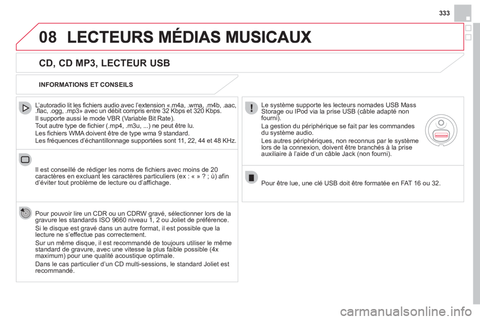 CITROEN DS4 2013  Notices Demploi (in French) 333
08
   
CD, CD MP3, LECTEUR USB 
 
 
L’autoradio lit les fichiers audio avec l’extension «.m4a, .wma, .m4b, .aac, .flac, .ogg, .mp3» avec un débit compris entre 32 Kbps et 320 Kbps. 
  Il su