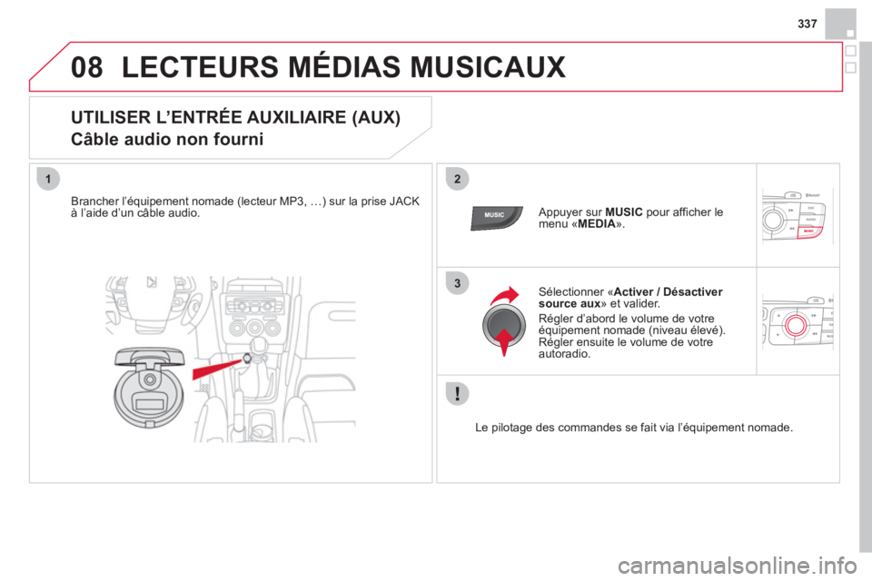 CITROEN DS4 2013  Notices Demploi (in French) 337
08
12
3
LECTEURS MÉDIAS MUSICAUX
   
 
 
 
 
 
 
 
 
UTILISER L’ENTRÉE AUXILIAIRE (AUX)  
Câble audio non fourni 
   
Brancher l’équipement nomade (lecteur MP3, …) sur la prise JACKà l