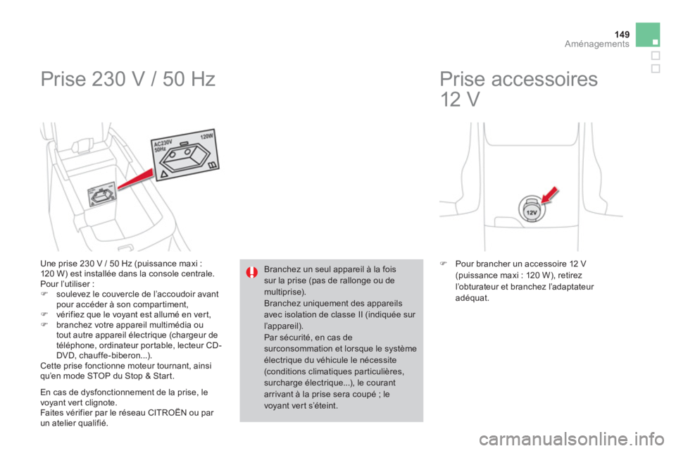 CITROEN DS4 2011  Notices Demploi (in French) 149Aménagements
  Prise 230 V / 50 Hz 
Une prise 230 V / 50 Hz (puissance maxi : 
120 W) est installée dans la console centrale. 
  Pour l’utiliser : �) soulevez le couvercle de l’accoudoir avan