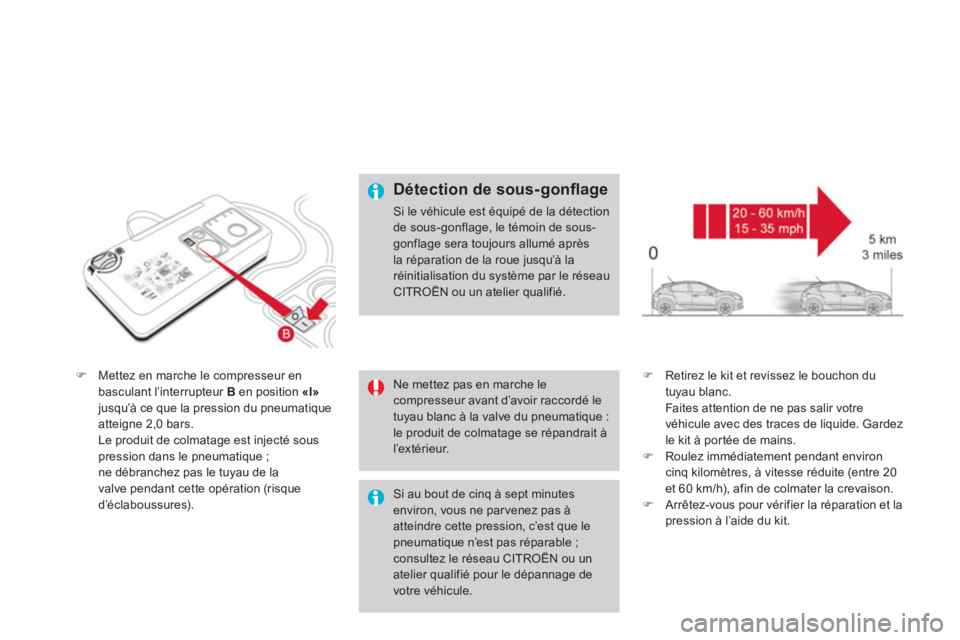 CITROEN DS4 2011  Notices Demploi (in French) �)Mettez en marche le compresseur en 
basculant l’interrupteur Ben position  «I»jusqu’à ce que la pression du pneumatiqueatteigne 2,0 bars.  
Le produit de colmata
ge est injecté souspression 