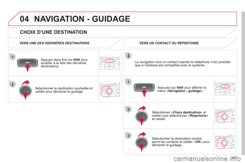 CITROEN DS4 2011 Notices Demploi (in French) 301
1
2
04
1
2
3
CHOIX D’UNE DESTINATION
NAVIGATION - GUIDAGE
VERS UNE DES DERNIÈRES DESTINATIONS
Appu
yer deux fois sur NAVpour accéder à la liste des dernières destinations.
CITROEN DS4 2011 Notices Demploi (in French) 301
1
2
04
1
2
3
CHOIX D’UNE DESTINATION
NAVIGATION - GUIDAGE
VERS UNE DES DERNIÈRES DESTINATIONS
Appu
yer deux fois sur NAVpour accéder à la liste des dernières destinations.