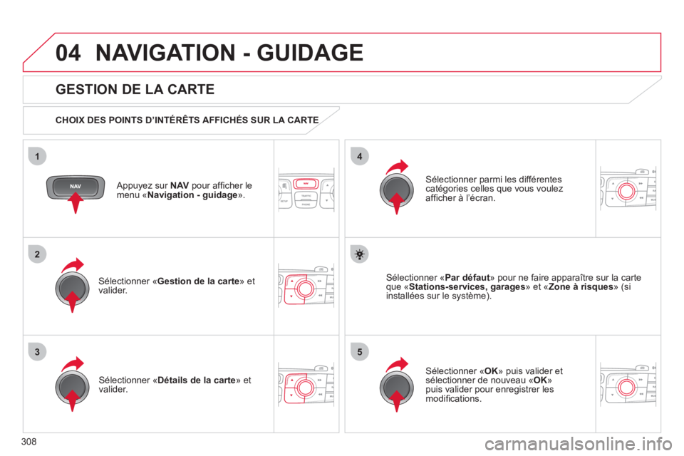 CITROEN DS4 2011 Notices Demploi (in French) 308
04
35
1
2
4
NAVIGATION - GUIDAGE
Appuyez sur NAV
pour affi cher le menu ´Navigation - guidage».
GESTION DE LA CARTE
CHOIX DES POINTS D’INTÉRÊTS AFFICHÉS SUR LA CARTE
Sél CITROEN DS4 2011 Notices Demploi (in French) 308
04
35
1
2
4
NAVIGATION - GUIDAGE
Appuyez sur NAV
pour affi cher le menu ´Navigation - guidage».
GESTION DE LA CARTE
CHOIX DES POINTS D’INTÉRÊTS AFFICHÉS SUR LA CARTE
Sél
