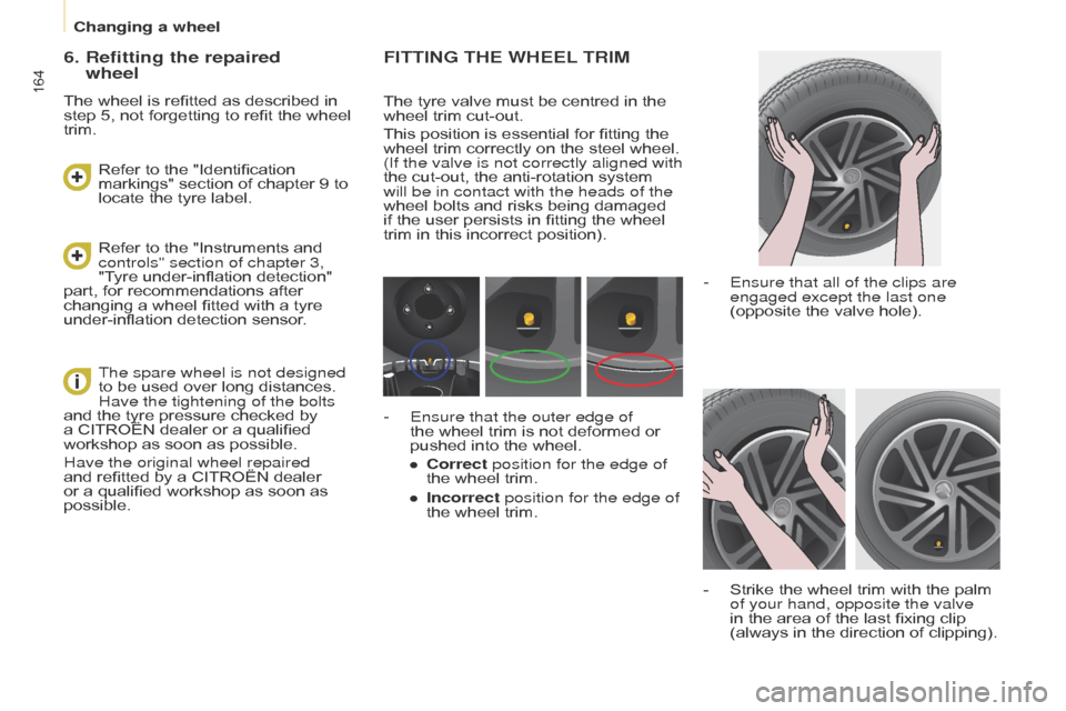 Citroen BERLINGO MULTISPACE RHD 2014.5 2.G Owners Manual Berlingo_2_VP_en_Chap08_aide-rapide_ed02-2014
164
FIttInG tHE WHEEL trIM
The tyre valve must be centred in the wheel
  trim   cut-out.
This
  position   is   essential   for   fitting �