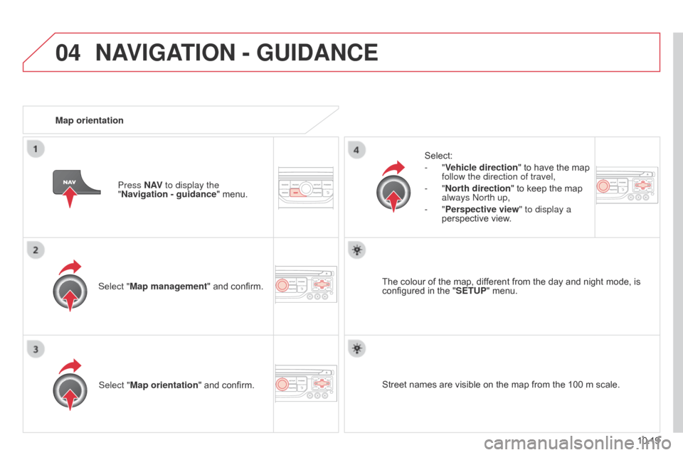 Citroen BERLINGO MULTISPACE RHD 2014.5 2.G Owners Manual 04
10.19
Berlingo_2_VP_en_Chap10b_RT6-2-8_ed02-2014
Select "Map management" and confirm.Select:
-
  "Vehicle direction
"   to   have   the   map  
follow the direction of travel,
-
   " n orth 