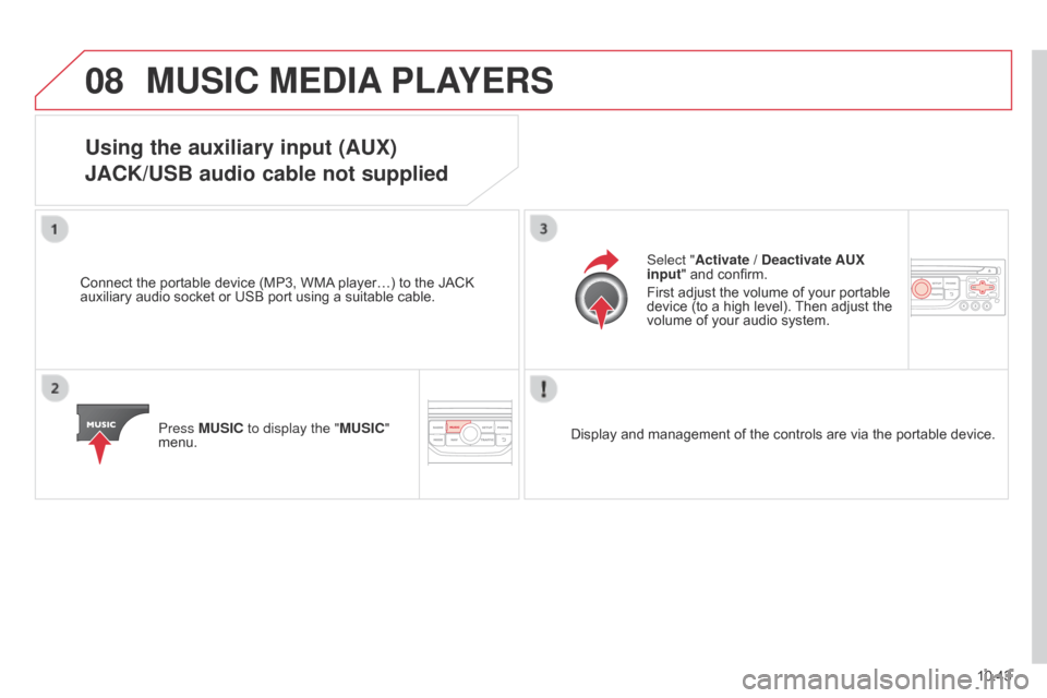 Citroen BERLINGO MULTISPACE RHD 2014.5 2.G Owners Manual 08
10.43
Berlingo_2_VP_en_Chap10b_RT6-2-8_ed02-2014
MuSIc MEdIA PLAYE r S
using the auxiliary input (AuX)
JA c K/ u SB audio cable not supplied
Connect the portable device (MP3, WMA player…) Citroen BERLINGO MULTISPACE RHD 2014.5 2.G Owners Manual 08
10.43
Berlingo_2_VP_en_Chap10b_RT6-2-8_ed02-2014
MuSIc MEdIA PLAYE r S
using the auxiliary input (AuX)
JA c K/ u SB audio cable not supplied
Connect the portable device (MP3, WMA player…)