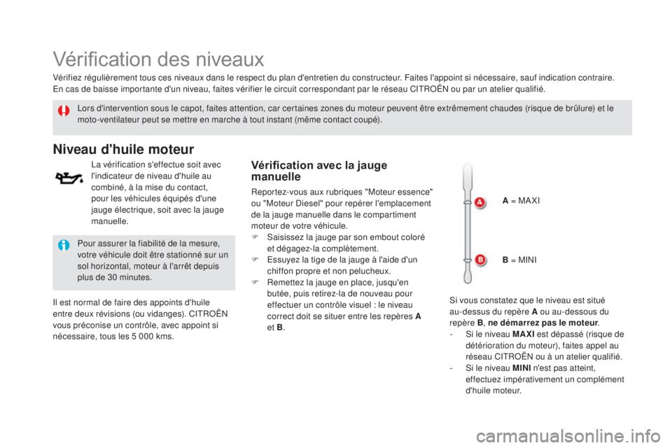 CITROEN DS5 2015  Notices Demploi (in French) Vérification des niveaux
Lors d'intervention sous le capot, faites attention, car certaines zones du moteur peuvent être extrêmement chaudes (risque de brûlure) et le 
moto-ventilateur peut se