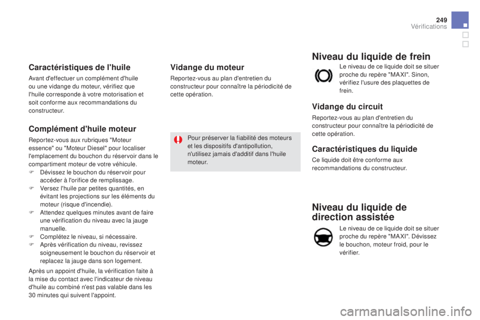 CITROEN DS5 2015  Notices Demploi (in French) 249
niveau du liquide de 
direction assistée
Le niveau de ce liquide doit se situer 
proche du repère "MA XI". Dévissez 
le bouchon, moteur froid, pour le 
vérifier. Le niveau de ce liquid