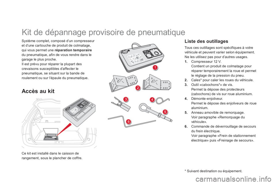 CITROEN DS5 2013  Notices Demploi (in French) Ce kit est installé dans le caisson derangement, sous le plancher de coffre.
Système complet, composé d’un compresseur 
et d’une car touche de produit de colmatage, 
qui vous permet une répara