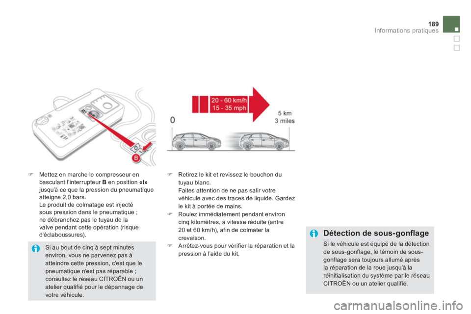 CITROEN DS5 2013  Notices Demploi (in French) 189Informations pratiques
�)Mettez en marche le compresseur en 
basculant l’interrupteur B 
 en position  «I»jusqu’à ce que la pression du pneumatique atteigne 2,0 bars.  
  Le produit de colma