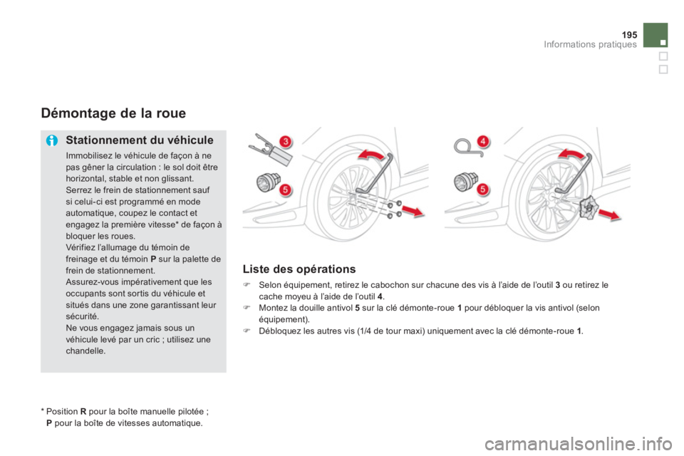 CITROEN DS5 2013  Notices Demploi (in French) 195
Informations pratiques
Démontage de la roue 
   
Stationnement du véhicule 
 
Immobilisez le véhicule de façon à nepas gêner la circulation : le sol doit être horizontal, stable et non glis