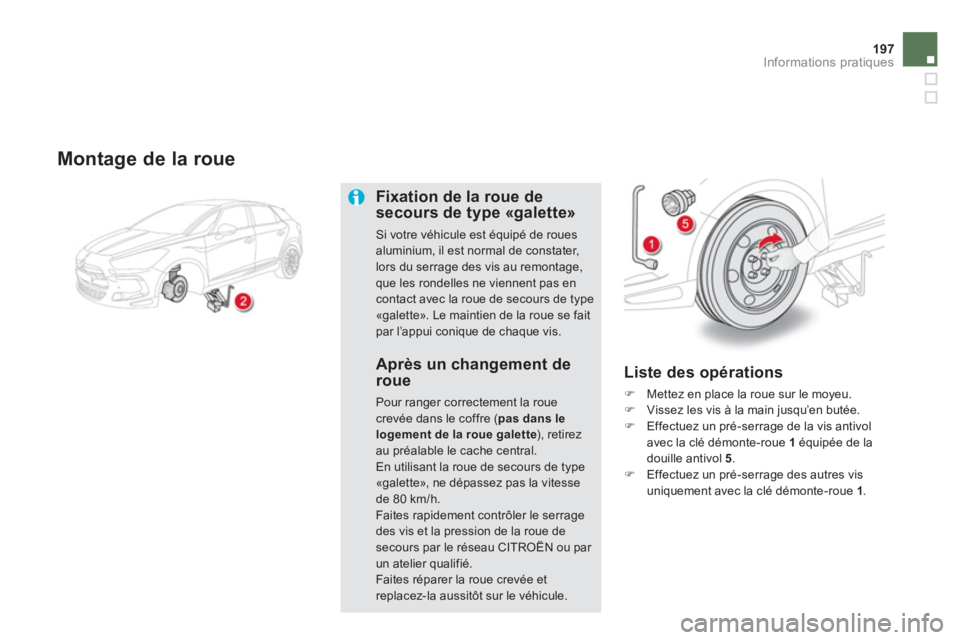 CITROEN DS5 2013  Notices Demploi (in French) 197
Informations pratiques
   
Montage de la roue
Fixation de la roue desecours de type «galette»
Si votre véhicule est équipé de rouesaluminium, il est normal de constater, lors du serrage des v