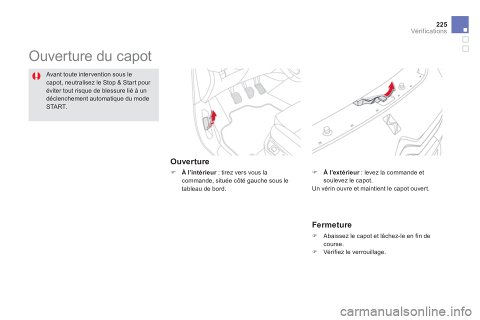 CITROEN DS5 2013  Notices Demploi (in French) 225
Vér if ic ations
  Ouverture du capot  
Ouverture
�) 
 À l’intérieur: tirez vers vous la rcommande, située côté gauche sous le 
tableau de bord.
Avant toute intervention sous le
capot, neu