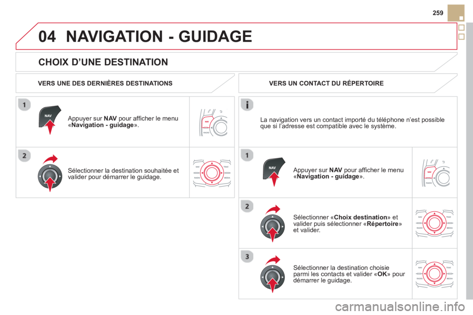 CITROEN DS5 2013  Notices Demploi (in French) 04
259
   
CHOIX D’UNE DESTINATION 
NAVIGATION - GUIDAGE 
 
 VERS UNE DES DERNIÈRES DESTINATIONS  
   
Appuyer sur  NAV 
 pour afﬁ cher le menu´Navigation - guidage».  
   
Sélectionner la des