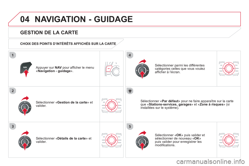 CITROEN DS5 2013  Notices Demploi (in French) 04NAVIGATION - GUIDAGE 
   
Appuyer sur NAVpour afﬁ cher le menu´Navigation - guidage ».  
 
 
GESTION DE LA CARTE 
 
 
CHOIX DES POINTS D’INTÉRÊTS AFFICHÉS SUR LA CARTE  
Sélectionner «Ges